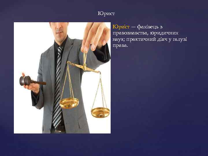 Юрист Юри ст — фахівець з правознавства, юридичних наук; практичний діяч у галузі права.