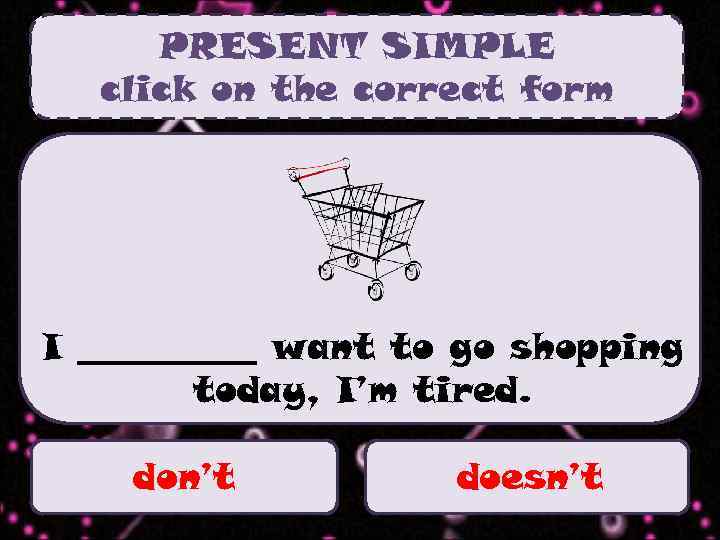PRESENT SIMPLE click on the correct form I _____ want to go shopping today,