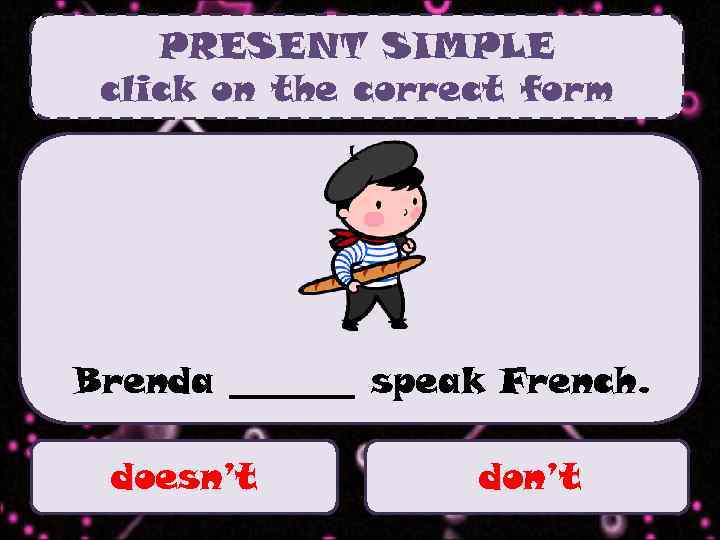 PRESENT SIMPLE click on the correct form Brenda _______ speak French. doesn’t don’t 
