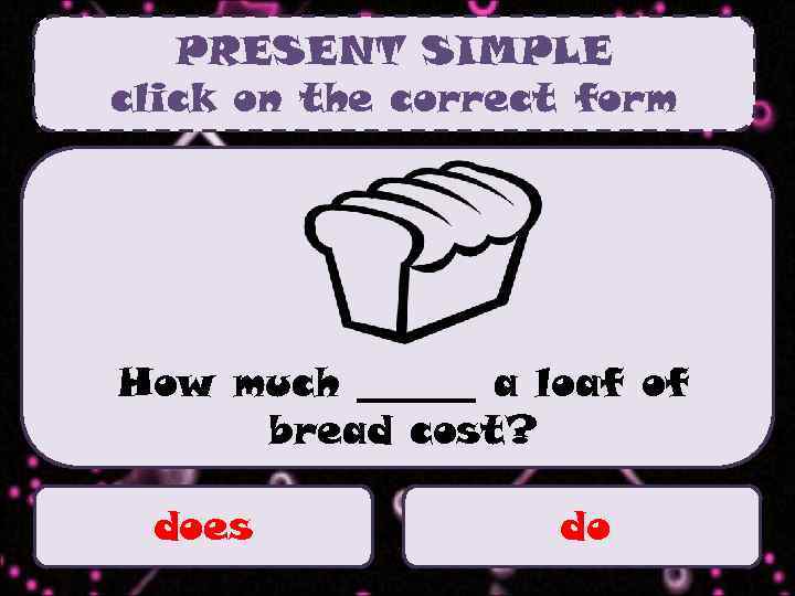PRESENT SIMPLE click on the correct form How much ______ a loaf of bread