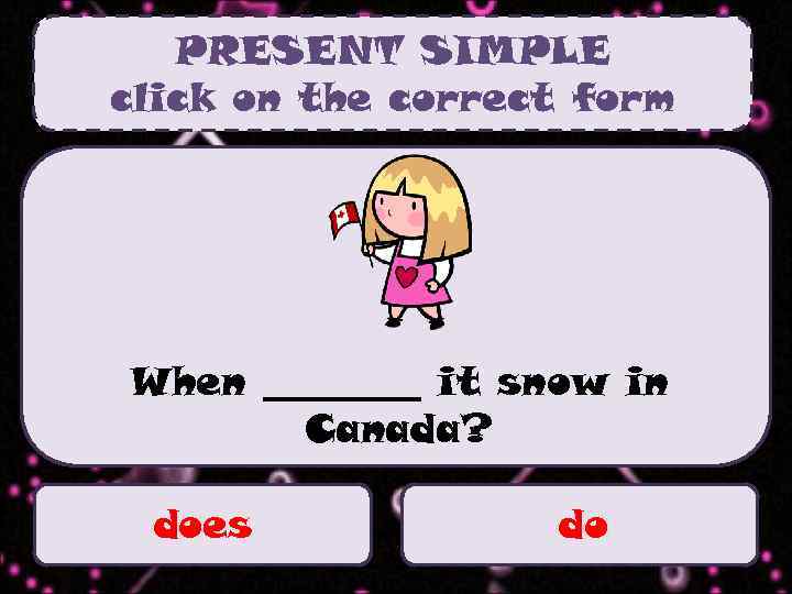 PRESENT SIMPLE click on the correct form When ____ it snow in Canada? does