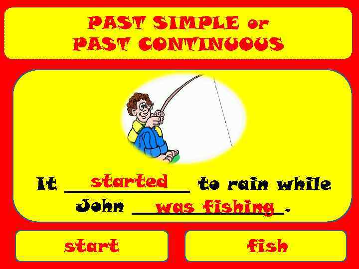 PAST SIMPLE or PAST CONTINUOUS started It _______ to rain while John _________. was