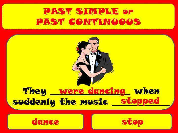 PAST SIMPLE or PAST CONTINUOUS They _________ when were dancing stopped suddenly the music