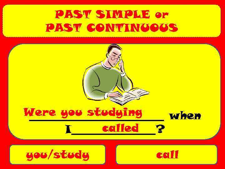 PAST SIMPLE or PAST CONTINUOUS Were you studying ____________ when called I________? you/study call