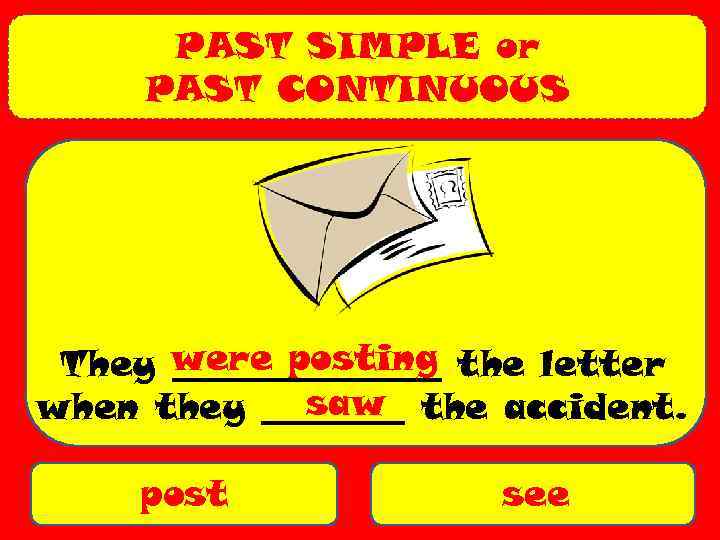 PAST SIMPLE or PAST CONTINUOUS They were posting the letter ________ saw when they