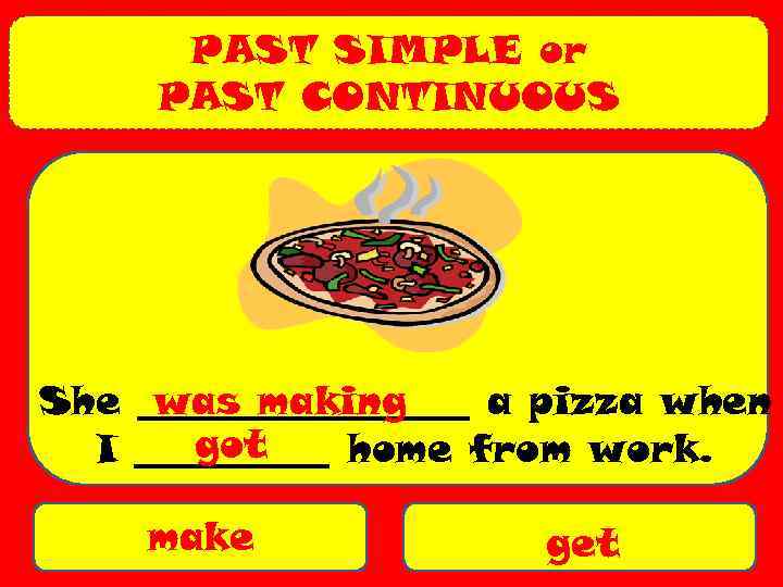 PAST SIMPLE or PAST CONTINUOUS She _________ a pizza when was making got I