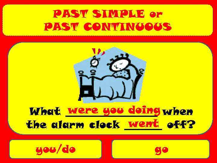 PAST SIMPLE or PAST CONTINUOUS were you doing What _________ when went the alarm