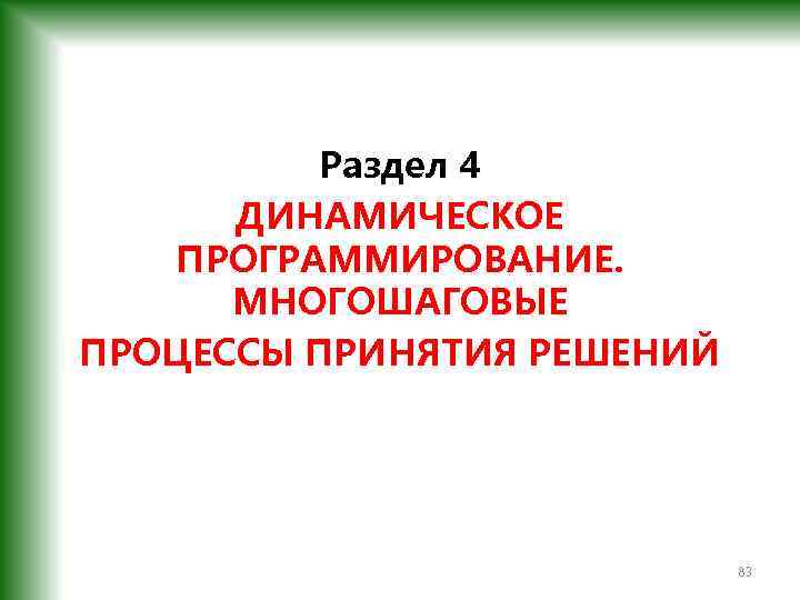 Раздел 4 ДИНАМИЧЕСКОЕ ПРОГРАММИРОВАНИЕ. МНОГОШАГОВЫЕ ПРОЦЕССЫ ПРИНЯТИЯ РЕШЕНИЙ 83 