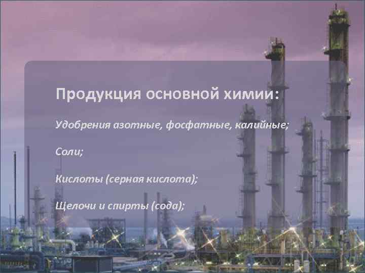 Продукция основной химии: Удобрения азотные, фосфатные, калийные; Соли; Кислоты (серная кислота); Щелочи и спирты