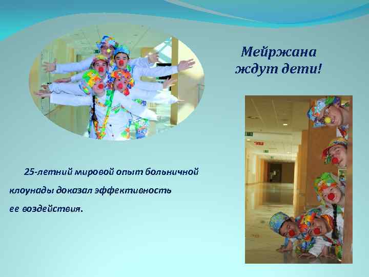 Мейржана ждут дети! 25 -летний мировой опыт больничной клоунады доказал эффективность ее воздействия. 