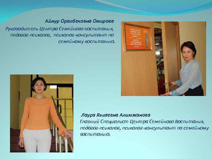 Айнур Оралбековна Омирова Руководитель Центра Семейного воспитания, педагог-психолог, психолог-консультант по семейному воспитанию. Лаура Яхияевна