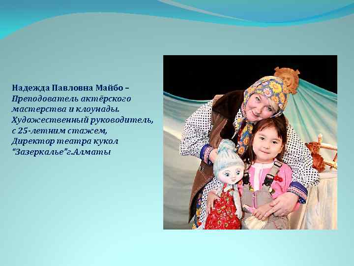Надежда Павловна Майбо – Преподователь актёрского мастерства и клоунады. Художественный руководитель, с 25 -летним