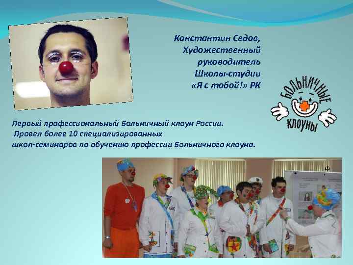 Константин Седов, Художественный руководитель Школы-студии «Я с тобой!» РК Первый профессиональный Больничный клоун России.