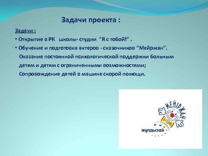 Задачи проекта : Задачи : • Открытие в РК школы- студии “Я с тобой!”.