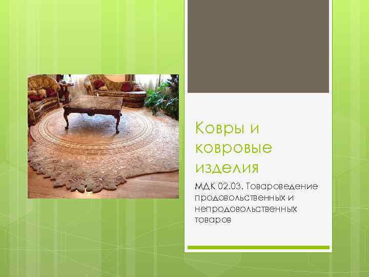 Ковры и ковровые изделия МДК 02. 03. Товароведение продовольственных и непродовольственных товаров 