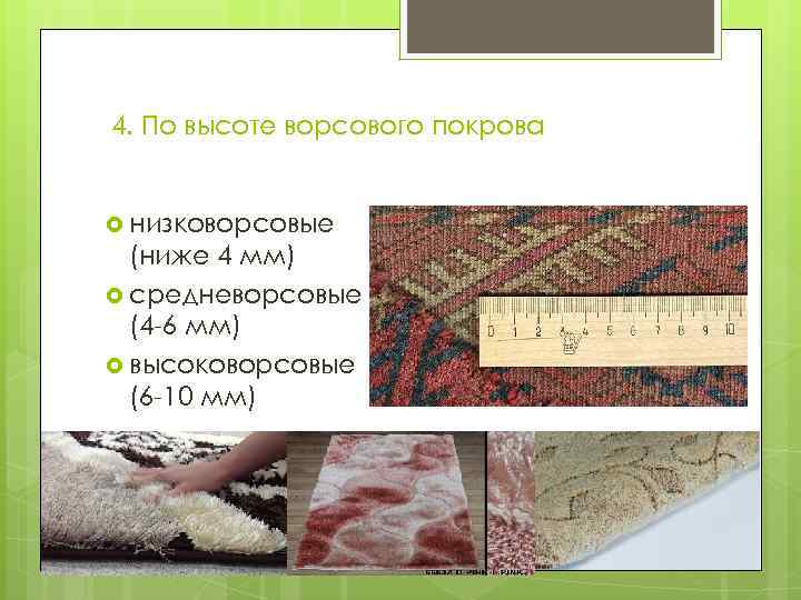 4. По высоте ворсового покрова низковорсовые (ниже 4 мм) средневорсовые (4 -6 мм) высоковорсовые