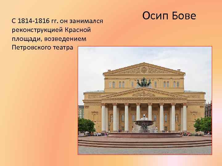 С 1814 -1816 гг. он занимался реконструкцией Красной площади, возведением Петровского театра Осип Бове