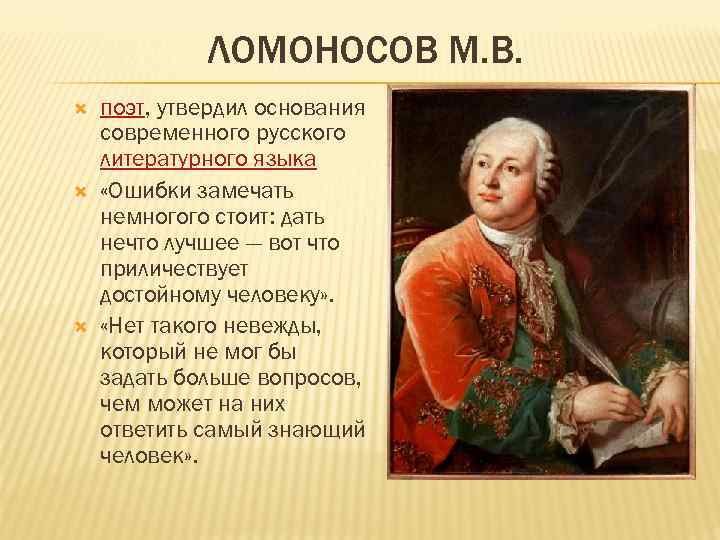 ЛОМОНОСОВ М. В. поэт, утвердил основания современного русского литературного языка «Ошибки замечать немногого стоит: