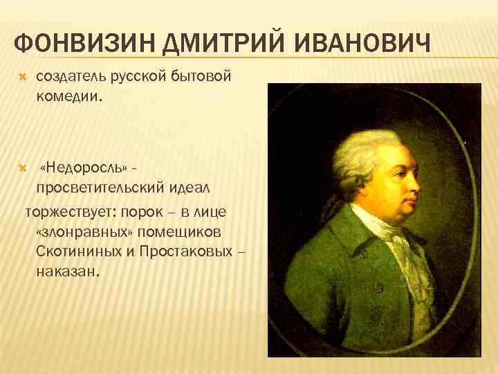 ФОНВИЗИН ДМИТРИЙ ИВАНОВИЧ создатель русской бытовой комедии. «Недоросль» просветительский идеал торжествует: порок – в