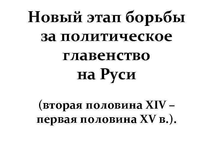 Новый этап борьбы за политическое главенство на Руси (вторая половина XIV – первая половина