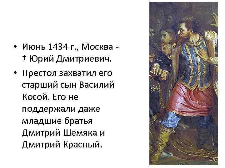  • Июнь 1434 г. , Москва † Юрий Дмитриевич. • Престол захватил его