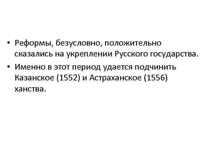  • Реформы, безусловно, положительно сказались на укреплении Русского государства. • Именно в этот