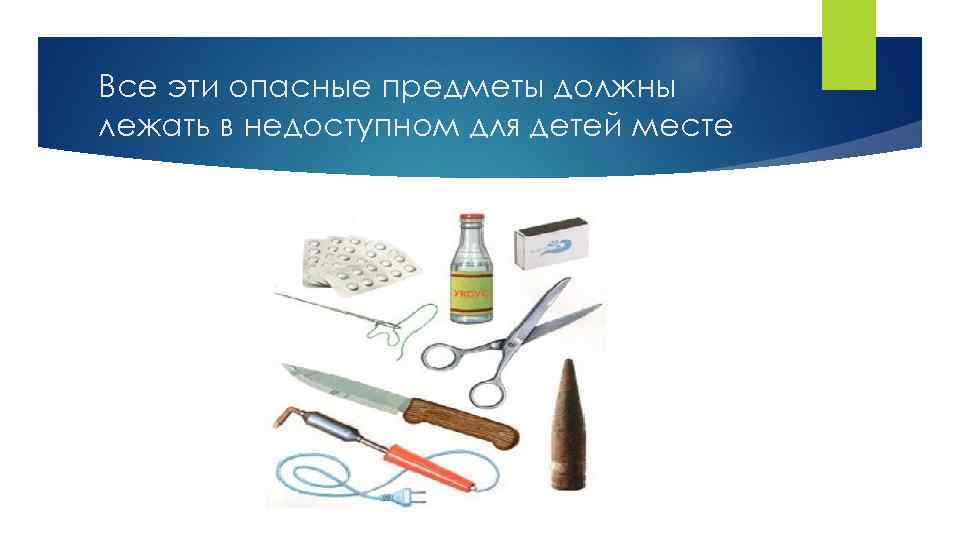 Все эти опасные предметы должны лежать в недоступном для детей месте 