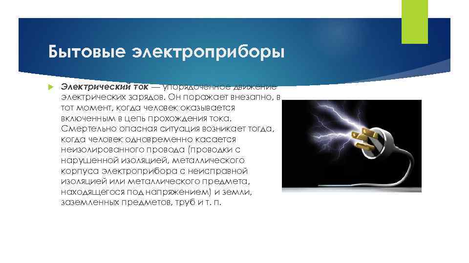 Бытовые электроприборы Электрический ток — упорядоченное движение электрических зарядов. Он поражает внезапно, в тот