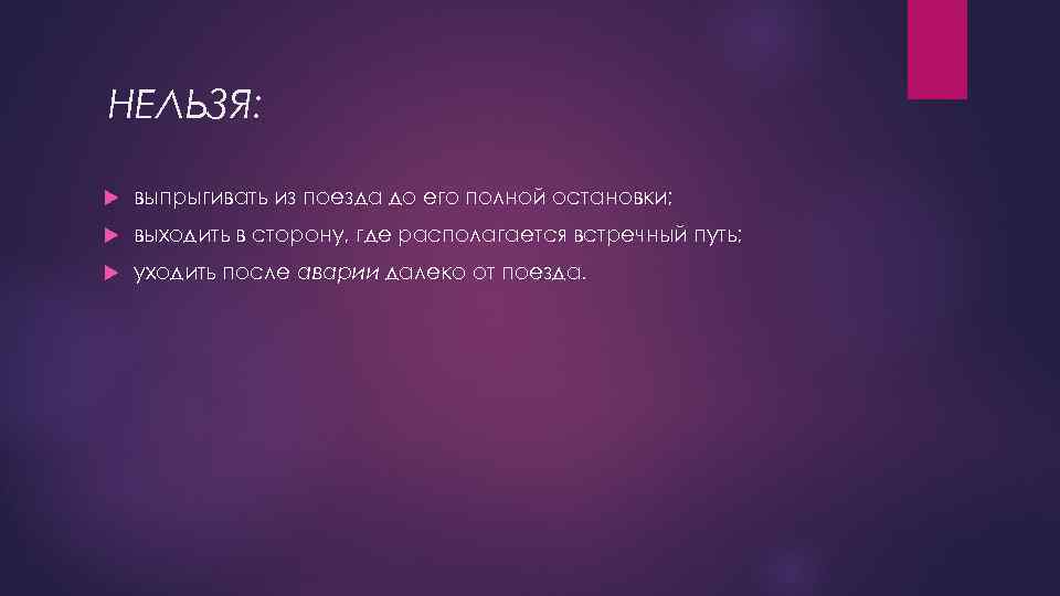 НЕЛЬЗЯ: выпрыгивать из поезда до его полной остановки; выходить в сторону, где располагается встречный