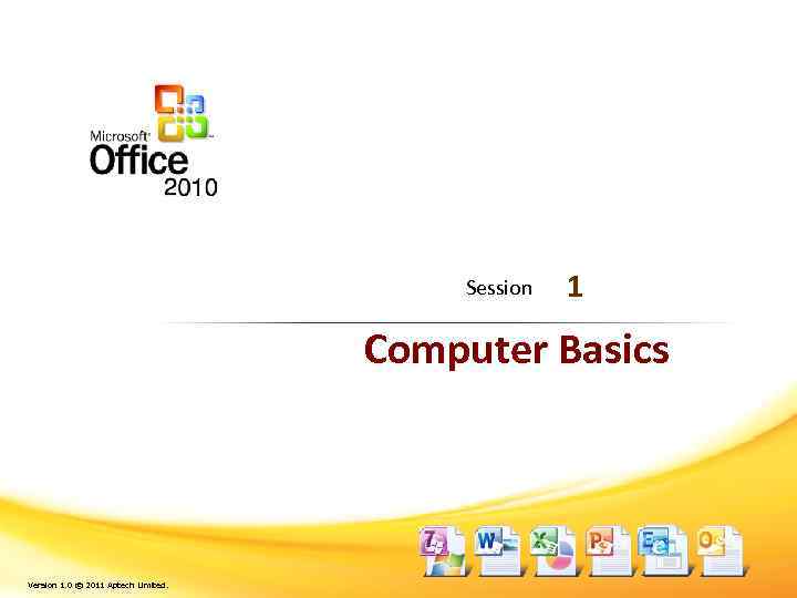 Session 1 Computer Basics Version 1. 0 © 2011 Aptech Limited. 