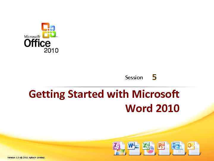Session 5 Getting Started with Microsoft Word 2010 Version 1. 0 © 2011 Aptech