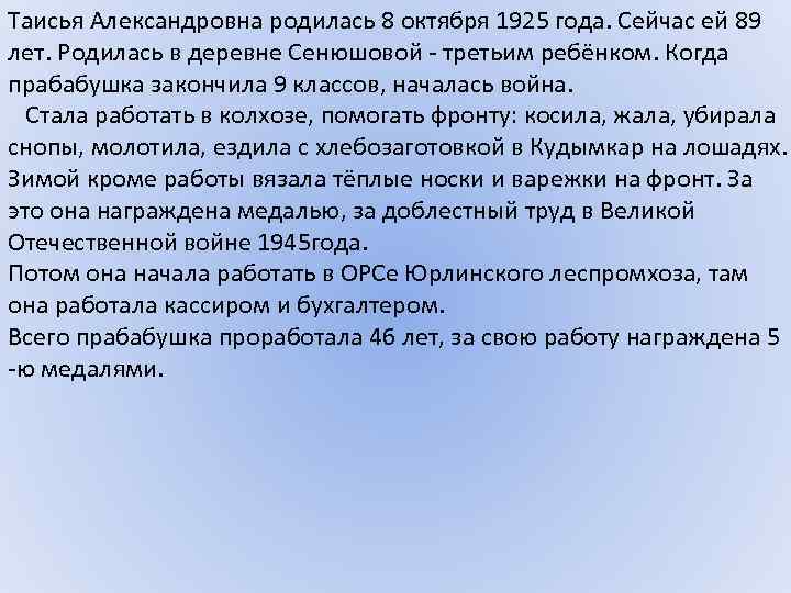 Таисья Александровна родилась 8 октября 1925 года. Сейчас ей 89 лет. Родилась в деревне