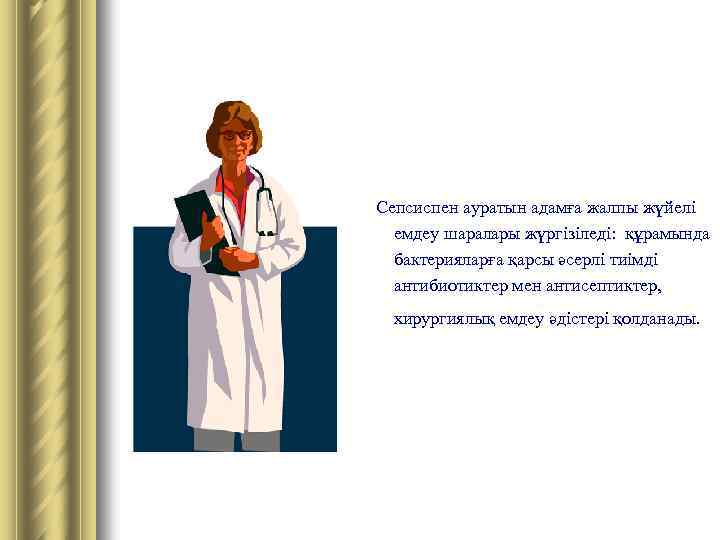 Сепсиспен ауратын адамға жалпы жүйелі емдеу шаралары жүргізіледі: құрамында бактерияларға қарсы әсерлі тиімді антибиотиктер
