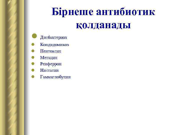 Бірнеше антибиотик қолданады l Дисбактериоз l l l Кондидомикоз Пентоксил Метацил Ренферрон Нистатин Гаммаглобулин