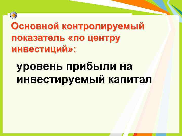 Основной контролируемый показатель «по центру инвестиций» : уровень прибыли на инвестируемый капитал 