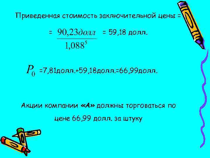 Приведенная стоимость заключительной цены = = = 59, 18 долл. =7, 81 долл. +59,