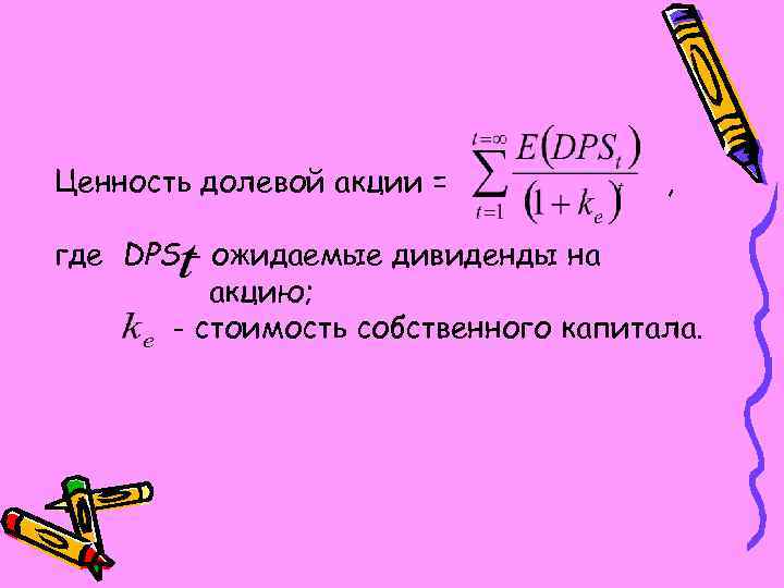 Ценность долевой акции = , где DPS - ожидаемые дивиденды на акцию; - стоимость