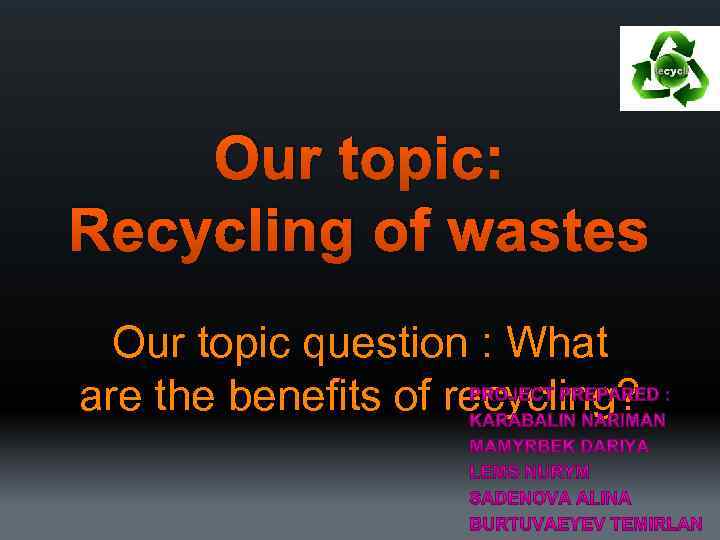 Our topic: Recycling of wastes Our topic question : What are the benefits of