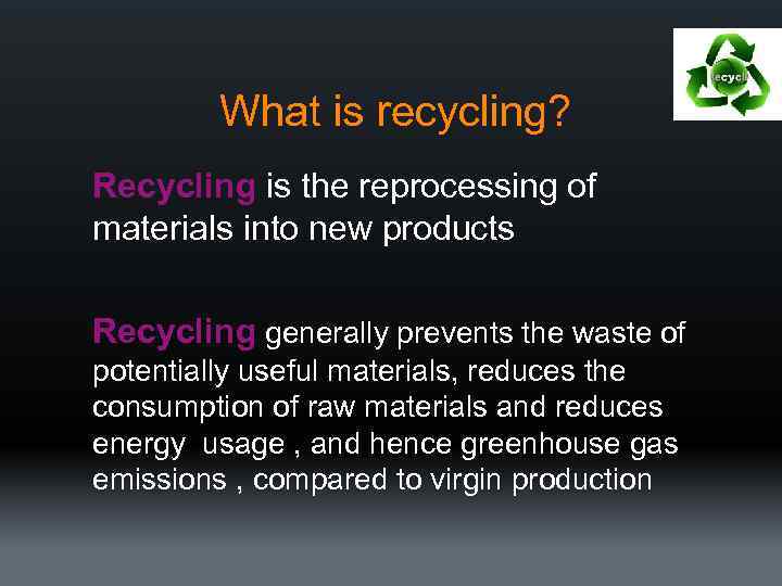 What is recycling? Recycling is the reprocessing of materials into new products Recycling generally
