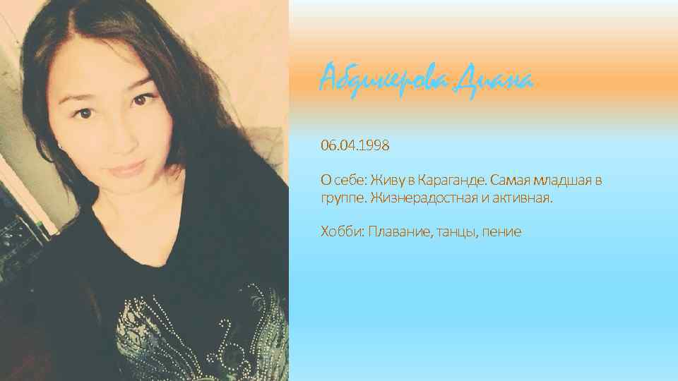 Абдикерова Диана 06. 04. 1998 О себе: Живу в Караганде. Самая младшая в группе.
