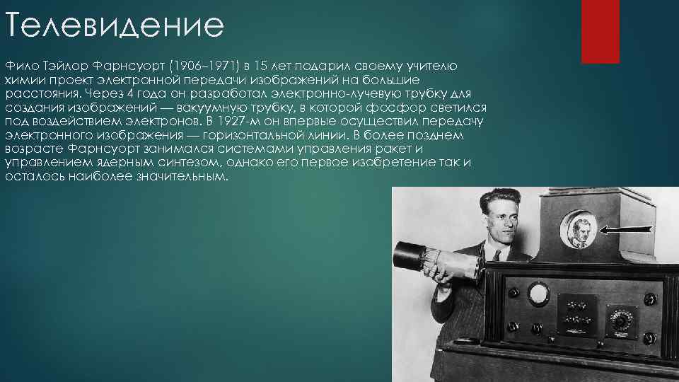 Телевидение Фило Тэйлор Фарнсуорт (1906– 1971) в 15 лет подарил своему учителю химии проект