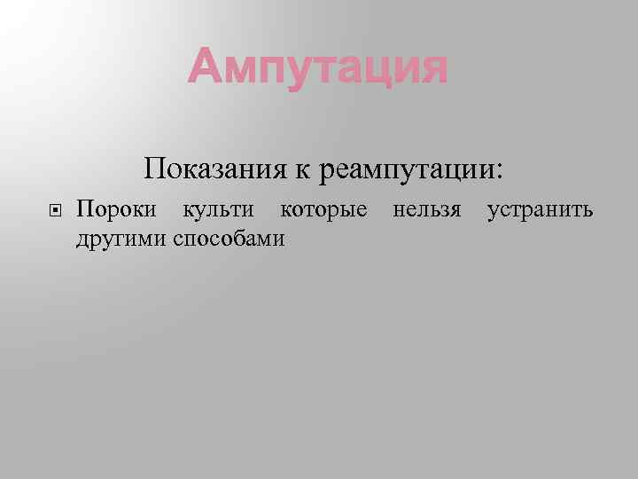 Показания к реампутации: Пороки культи которые другими способами нельзя устранить 