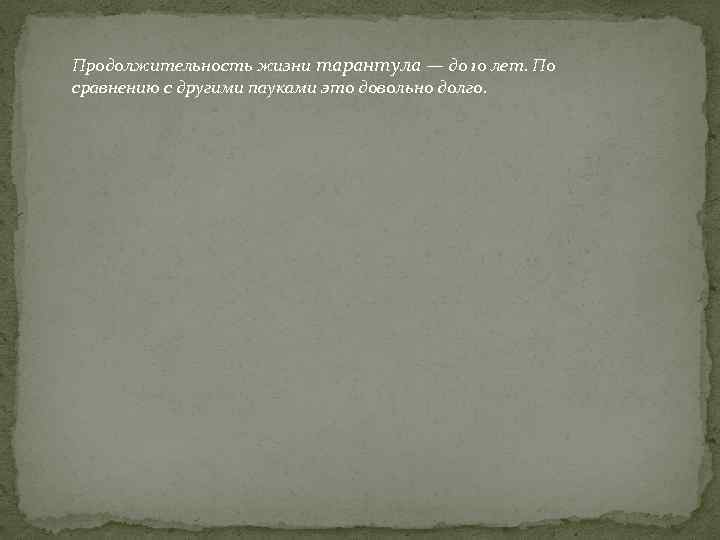 Продолжительность жизни тарантула — до 10 лет. По сравнению с другими пауками это довольно