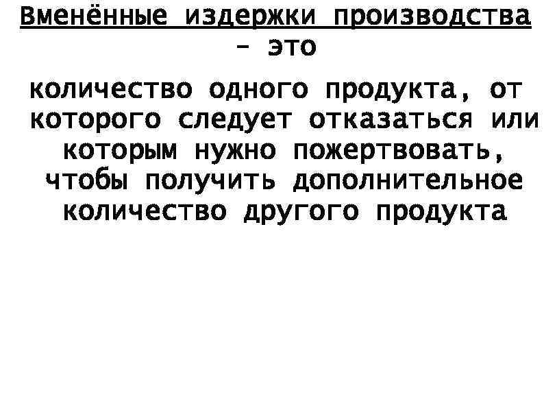 Вменённые издержки производства - это количество одного продукта, от которого следует отказаться или которым