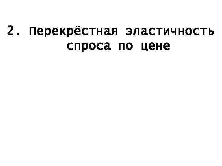 2. Перекрёстная эластичность спроса по цене 