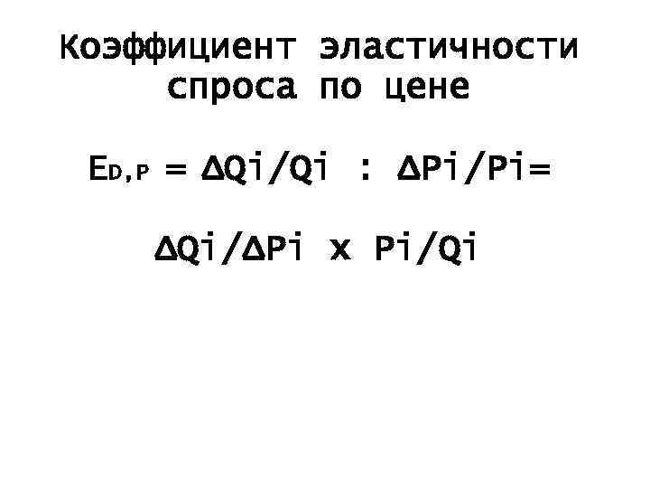 Коэффициент эластичности спроса по цене ED, P = ΔQi/Qi : ΔPi/Pi= ΔQi/ΔPi x Pi/Qi