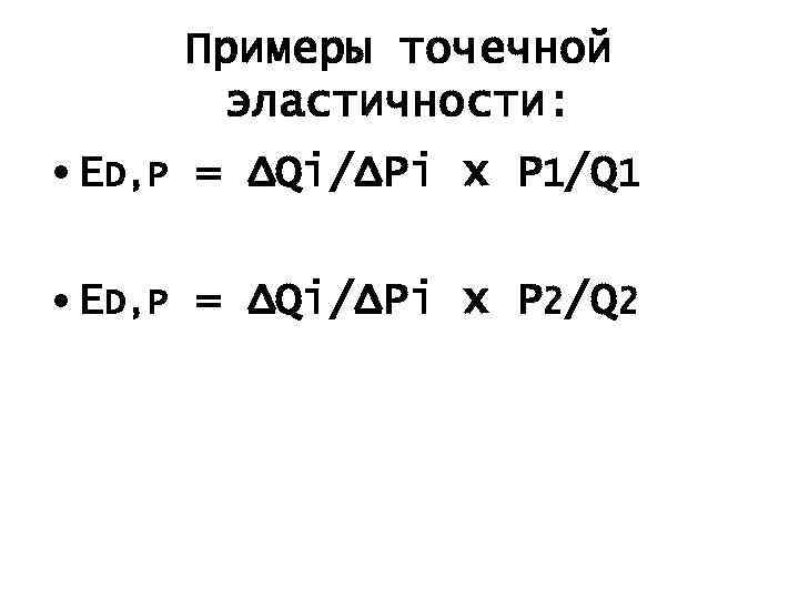Примеры точечной эластичности: • ED, P = ΔQi/ΔPi x P 1/Q 1 • ED,