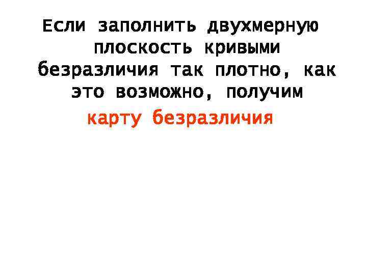 Если заполнить двухмерную плоскость кривыми безразличия так плотно, как это возможно, получим карту безразличия