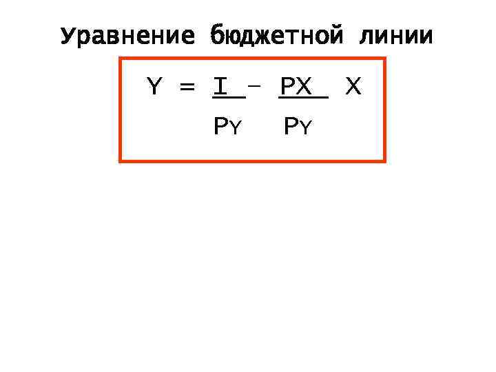 Уравнение бюджетной линии Y = I – PX P Y PY X 