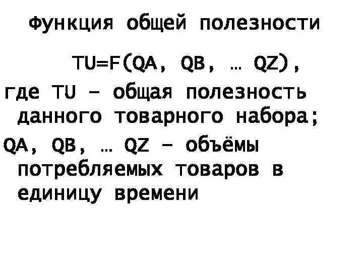 Функция общей полезности TU=F(QA, QB, … QZ), где TU – общая полезность данного товарного